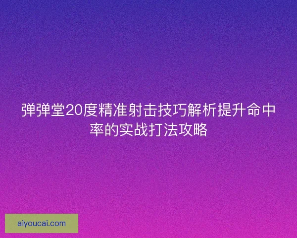 弹弹堂20度精准射击技巧解析提升命中率的实战打法攻略