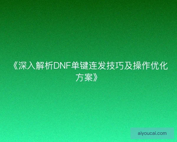 《深入解析DNF单键连发技巧及操作优化方案》