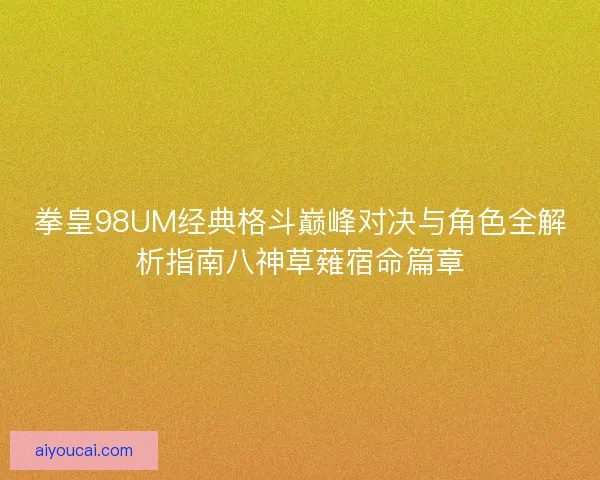 拳皇98UM经典格斗巅峰对决与角色全解析指南八神草薙宿命篇章